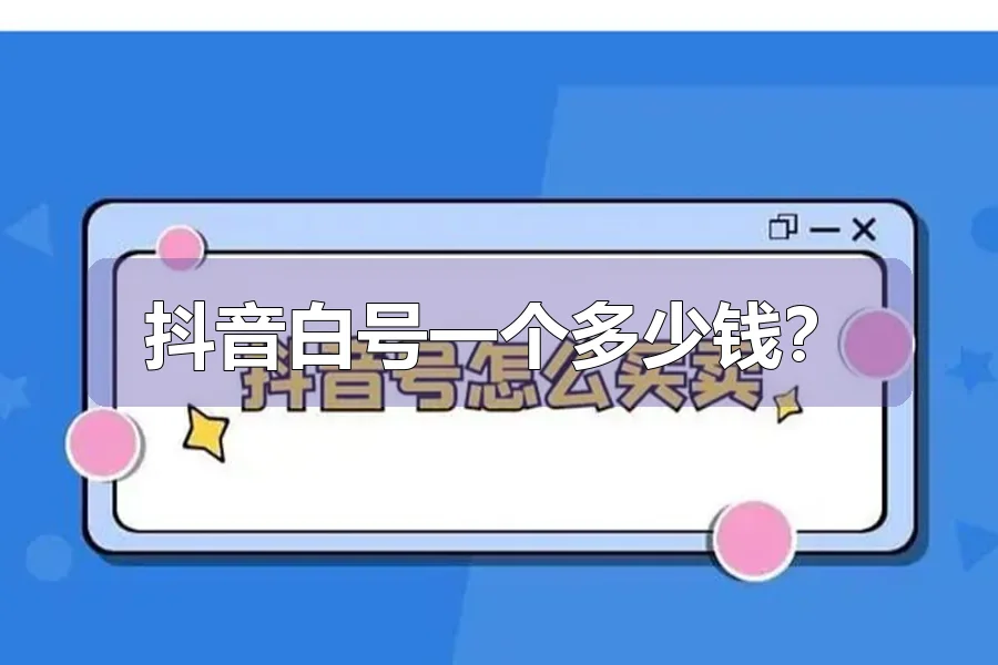 抖音白号一个多少钱?